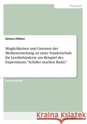 Möglichkeiten und Grenzen der Medienerziehung an einer Sonderschule für Lernbehinderte am Beispiel des Experiments Schüler machen Radio Zilliken, Helmut 9783867463409 Grin Verlag