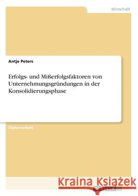 Erfolgs- und Mißerfolgsfaktoren von Unternehmungsgründungen in der Konsolidierungsphase Peters, Antje 9783867463829 Examicus Verlag