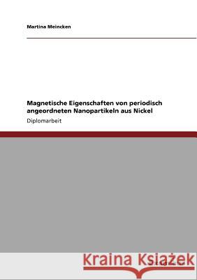 Magnetische Eigenschaften von periodisch angeordneten Nanopartikeln aus Nickel Martina Meincken 9783867463973