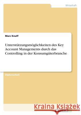 Unterstützungsmöglichkeiten des Key Account Managements durch das Controlling in der Konsumgüterbranche Marc Knuff 9783867464628 Examicus Verlag