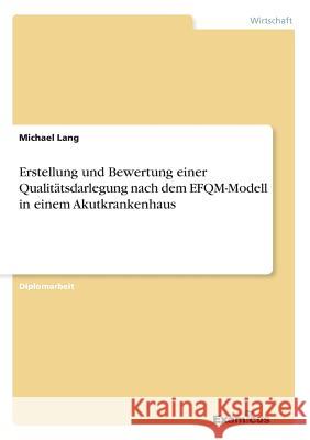 Erstellung und Bewertung einer Qualitätsdarlegung nach dem EFQM-Modell in einem Akutkrankenhaus Michael Lang (Wirtschaftsuniversitat Wien, Austria) 9783867465137 Examicus Verlag