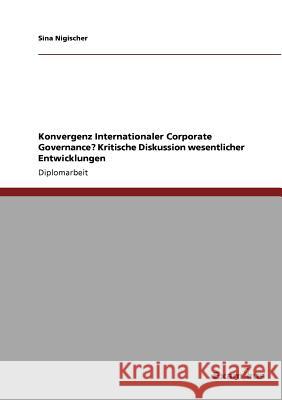 Konvergenz Internationaler Corporate Governance? Kritische Diskussion wesentlicher Entwicklungen Sina Nigischer 9783867466615 Grin Verlag