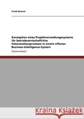 Konzeption eines Projektverwaltungssystems für betriebswirtschaftliche Datenanalyseprozesse in einem offenen Business-Intelligence-System Riesner, Frank 9783867466776