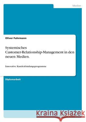 Systemisches Customer-Relationship-Management in den neuen Medien.: Innovative Kundenbindungsprogramme Fuhrmann, Oliver 9783867467018