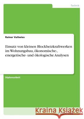 Einsatz von kleinen Blockheizkraftwerken im Wohnungsbau, ökonomische-, energetische- und ökologische Analysen Valtwies, Rainer 9783867467643 Grin Verlag