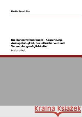 Die Konzernsteuerquote - Abgrenzung, Aussagefähigkeit, Beeinflussbarkeit und Verwendungsmöglichkeiten Rieg, Martin Daniel 9783867467674