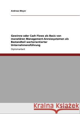 Gewinne oder Cash Flows als Basis von monetären Management-Anreizsystemen als Bestandteil wertorientierter Unternehmensführung Meyer, Andreas 9783867467698