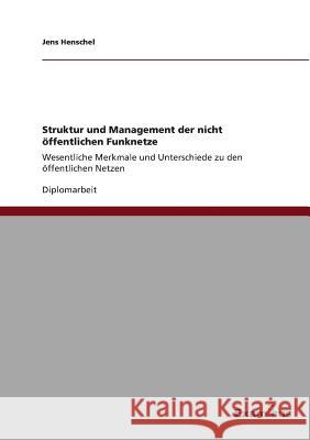 Struktur und Management der nicht öffentlichen Funknetze: Wesentliche Merkmale und Unterschiede zu den öffentlichen Netzen Henschel, Jens 9783867468053 Grin Verlag