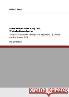 Einkommensverteilung und Wirtschaftswachstum: Theoretische Zusammenhänge und empirische Ergebnisse aus kantonaler Sicht Michael Kiener 9783867468206