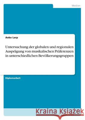 Untersuchung der globalen und regionalen Ausprägung von musikalischen Präferenzen in unterschiedlichen Bevölkerungsgruppen Lerp, Anke 9783867468695 Grin Verlag
