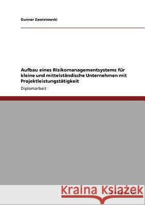 Aufbau eines Risikomanagementsystems für kleine und mittelständische Unternehmen mit Projektleistungstätigkeit Zawistowski, Gunnar 9783867468794 Grin Verlag