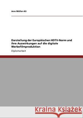 Darstellung der Europäischen HDTV-Norm und ihre Auswirkungen auf die digitale Werbefilmproduktion Jens Müller-Ali 9783867469227