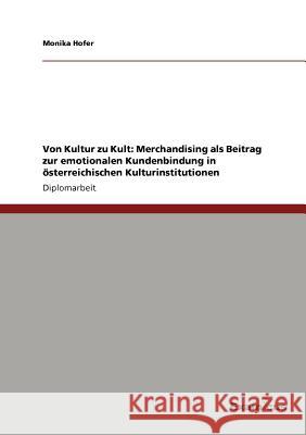 Von Kultur zu Kult: Merchandising als Beitrag zur emotionalen Kundenbindung in österreichischen Kulturinstitutionen Hofer, Monika 9783867469272