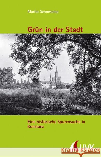 Grün in der Stadt : Eine historische Spurensuche in Konstanz Sennekamp, Marita 9783867648486 UVK