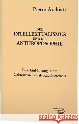 Der Intellektualismus und die Anthroposophie : Zugleich eine Einführung in die Geisteswissenschaft Rudolf Steiners Archiati, Pietro 9783867726160