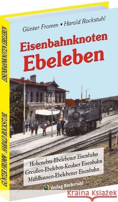 Eisenbahnknoten Ebeleben : Hohenebra-Ebelebener Eisenbahn - Mühlhausen-Ebelebener Eisenbahn - Greußen-Ebeleben-Keulaer Eisenbahn Fromm, Günter; Rockstuhl, Harald 9783867774864 Rockstuhl