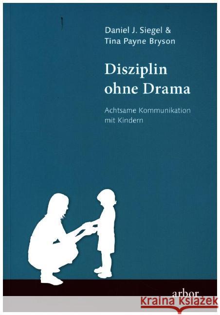 Disziplin ohne Drama : Achtsame Kommunikation mit Kindern Siegel, Daniel J.; Bryson, Tina Payne 9783867812979 Arbor-Verlag