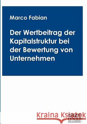 Der Wertbeitrag der Kapitalstruktur bei der Bewertung von Unternehmen: Der Tax Shield im alten und im neuen Unternehmenssteuersystem Fabian, Marco 9783868150421 Igel Verlag Gmbh