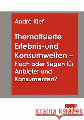 Thematisierte Erlebnis- und Konsumwelten - Fluch oder Segen für Anbieter und Konsumenten? Andr Kief 9783868150483