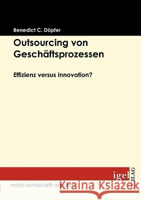 Outsourcing von Geschäftsprozessen: Effizienz versus Innovation? Döpfer, Benedict 9783868150636 Igel Verlag Gmbh