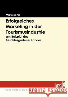 Erfolgreiches Marketing in der Tourismusindustrie am Beispiel des Berchtesgadener Landes König, Mario   9783868150681