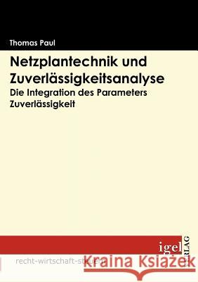 Netzplantechnik und Zuverlässigkeitsanalyse: Die Integration des Parameters Zuverlässigkeit Paul, Thomas 9783868150711