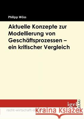 Aktuelle Konzepte zur Modellierung von Geschäftsprozessen - ein kritischer Vergleich Wöss, Philipp 9783868150827 Igel Verlag