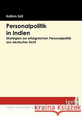 Personalpolitik in Indien: Strategien zur erfolgreichen Personalpolitik aus deutscher Sicht Süß, Kathrin 9783868150872 Igel Verlag