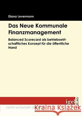 Das Neue Kommunale Finanzmanagement: Balanced Scorecard als betriebswirtschaftliches Konzept für die öffentliche Hand Levermann, Diana 9783868151183 Igel Verlag