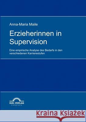 Erzieherinnen in Supervision: Eine empirische Analyse des Bedarfs in den verschiedenen Karrierestufen Maile, Anna-Maria 9783868151671