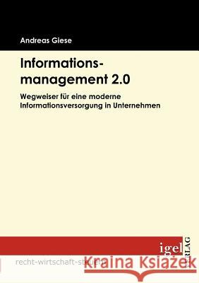 Informationsmanagement 2.0: Wegweiser für eine moderne Informationsversorgung in Unternehmen Giese, Andreas 9783868151824 Igel Verlag