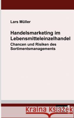 Handelsmarketing im Lebensmitteleinzelhandel: Chancen und Risiken des Sortimentsmanagements Müller, Lars 9783868151879