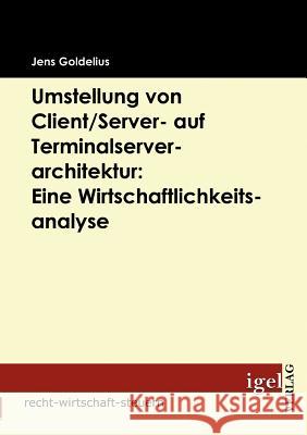 Umstellung von Client/Server- auf Terminalserverarchitektur: Eine Wirtschaftlichkeitsanalyse Goldelius, Jens   9783868151893 Igel Verlag
