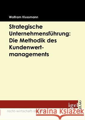 Strategische Unternehmensführung: Die Methodik des Kundenwertmanagements Klussmann, Wolfram   9783868151947