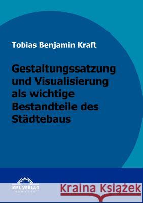 Gestaltungssatzung und Visualisierung als wichtige Bestandteile des Städtebaus: Mit Praxisbeispiel. Kraft, Tobias 9783868152142