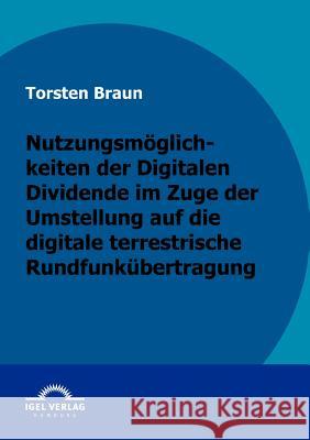 Nutzungsmöglichkeiten der Digitalen Dividende im Zuge der Umstellung auf die digitale terrestrische Rundfunkübertragung Braun, Thorsten   9783868152371