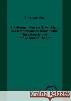 Erklärungshilfen zur Entwicklung der internationalen Klimapolitik: Spieltheorie und Public Choice Theorie Mayr, Christoph   9783868152531