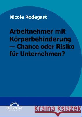 Arbeitnehmer mit Körperbehinderung - Chance oder Risiko für Unternehmen? Rodegast, Nicole 9783868152906