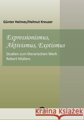 Expressionismus, Aktivismus, Exotismus: Studien zum literarischen Werk Robert Müllers Helmes, Günter 9783868155570