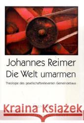 Die Welt umarmen : Theologie des gesellschaftsrelevanten Gemeindebaus Reimer, Johannes   9783868270853