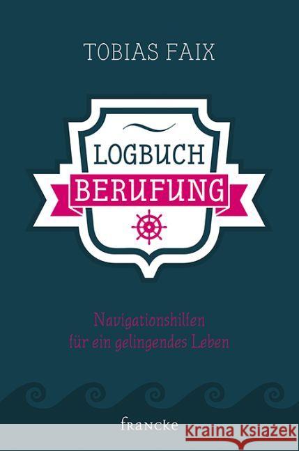 Logbuch Berufung : Navigationshilfen für ein gelingendes Leben Faix, Tobias 9783868276831