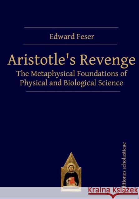 Aristotle's Revenge : The Metaphysical Foundations of Physical and Biological Science Edward Feser 9783868382006 Editiones Scholasticae, Germany