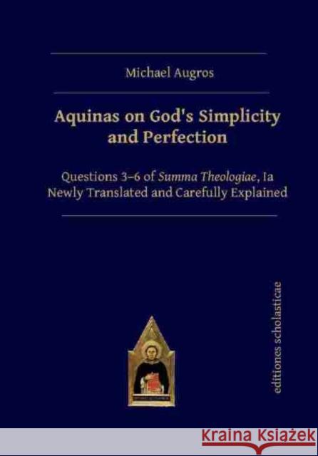 Aquinas on God's Simplicity and Perfection: Questions 3-6 of Summa Theologiae, Ia Newly Translated and Carefully Explained Michael Augros   9783868382280 Editiones Scholasticae