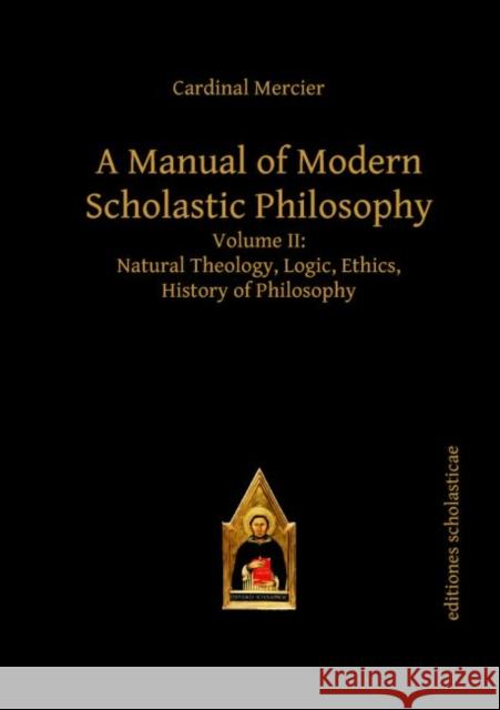 A Manual of Modern Scholastic Philosophy : Volume II: Natural Theology, Logic, Ethics, History of Philosophy Cardinal Mercier 9783868385281