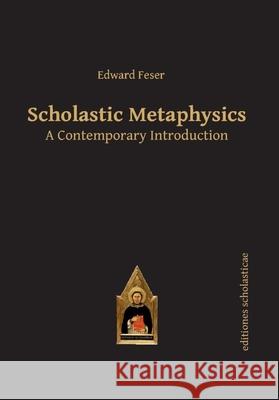 Scholastic Metaphysics: A Contemporary Introduction Edward Feser 9783868385441 Editiones Scholasticae