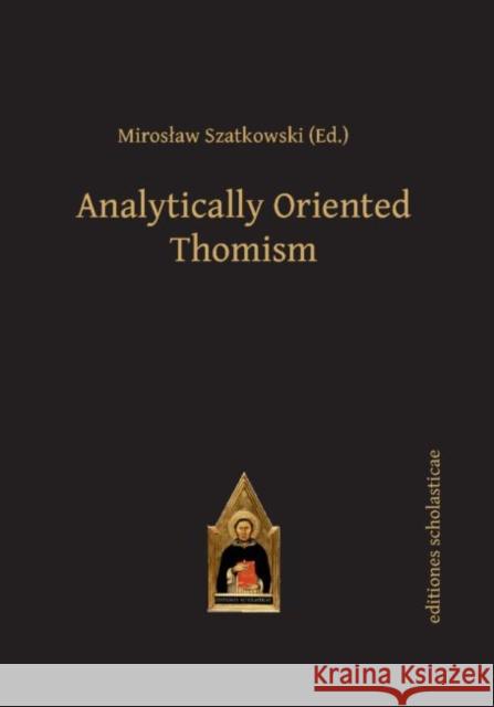 Analytically Oriented Thomism Miroslaw Szatkowski   9783868385601 Editiones Scholasticae