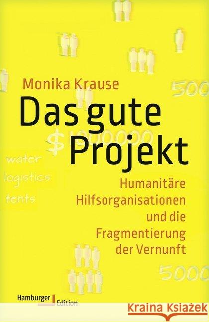 Das gute Projekt : Humanitäre Hilfsorganisationen und die Fragmentierung der Vernunft Krause, Monika 9783868543148