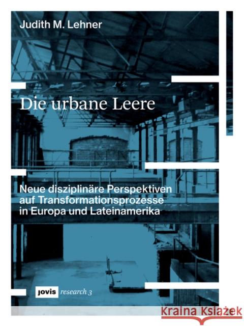 Die Urbane Leere: Neue Disziplinäre Perspektiven Auf Transformationsprozesse in Europa Und Lateinamerika Lehner, Judith M. 9783868596601 Jovis Verlag