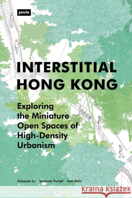 Interstitial Hong Kong: Exploring the Miniature Open Spaces of High-Density Urbanism Xiaoxuan Lu Susanne Trumpf Ivan Valin 9783868596892 Jovis Verlag