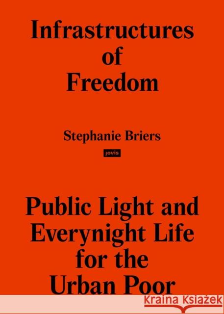 Infrastructures of Freedom: Public Light and Everynight Life on a Southern City's Margins Stephanie Briers 9783868597769 Jovis Verlag